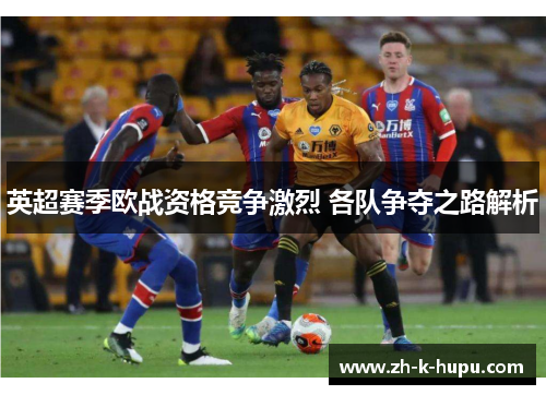 英超赛季欧战资格竞争激烈 各队争夺之路解析