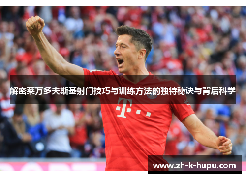 解密莱万多夫斯基射门技巧与训练方法的独特秘诀与背后科学 解密莱万多夫斯基射门技巧与训练方法的独特秘诀与背后科学