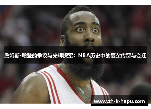 詹姆斯·哈登的争议与光辉探索:NBA历史中的复杂传奇与变迁 詹姆斯·哈登的争议与光辉探索:NBA历史中的复杂传奇与变迁