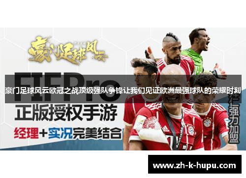 豪门足球风云欧冠之战顶级强队争锋让我们见证欧洲最强球队的荣耀时刻 豪门足球风云欧冠之战顶级强队争锋让我们见证欧洲最强球队的荣耀时刻