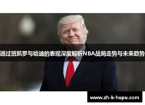 通过班凯罗与哈迪的表现深度解析NBA战局走势与未来趋势 通过班凯罗与哈迪的表现深度解析NBA战局走势与未来趋势
