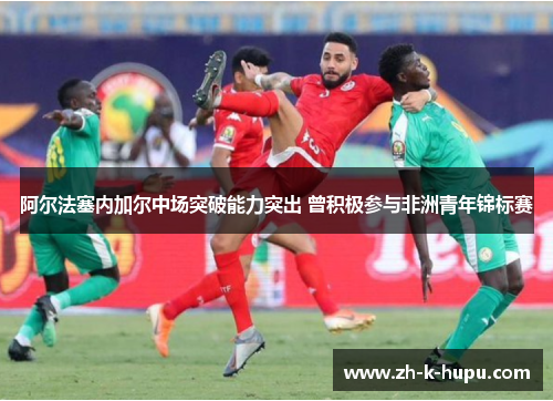 阿尔法塞内加尔中场突破能力突出 曾积极参与非洲青年锦标赛