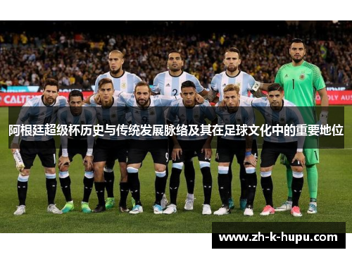 阿根廷超级杯历史与传统发展脉络及其在足球文化中的重要地位 阿根廷超级杯历史与传统发展脉络及其在足球文化中的重要地位