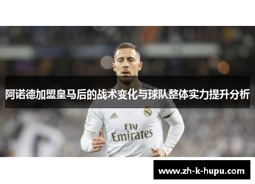 阿诺德加盟皇马后的战术变化与球队整体实力提升分析