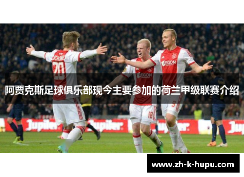 阿贾克斯足球俱乐部现今主要参加的荷兰甲级联赛介绍
