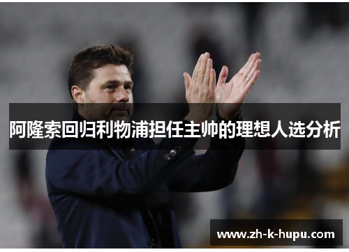阿隆索回归利物浦担任主帅的理想人选分析 阿隆索回归利物浦担任主帅的理想人选分析