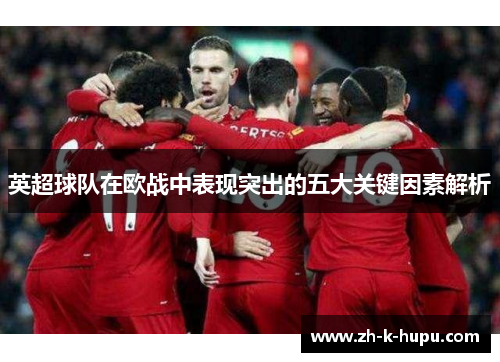 英超球队在欧战中表现突出的五大关键因素解析 英超球队在欧战中表现突出的五大关键因素解析