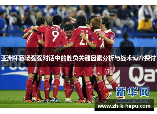 亚洲杯赛场强强对话中的胜负关键因素分析与战术博弈探讨