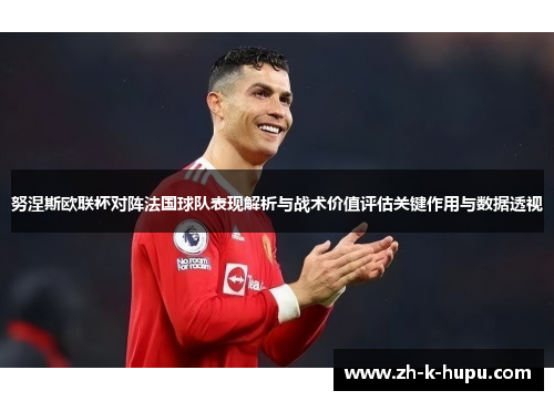 努涅斯欧联杯对阵法国球队表现解析与战术价值评估关键作用与数据透视