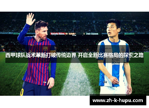 西甲球队战术革新打破传统边界 开启全新比赛格局的探索之路