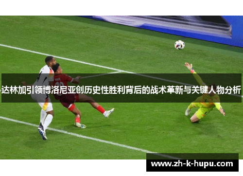 达林加引领博洛尼亚创历史性胜利背后的战术革新与关键人物分析