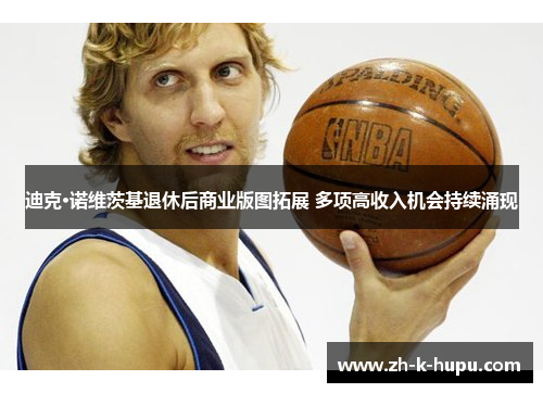 迪克·诺维茨基退休后商业版图拓展 多项高收入机会持续涌现