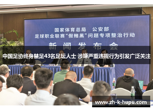 中国足协终身禁足43名足坛人士 涉嫌严重违规行为引发广泛关注