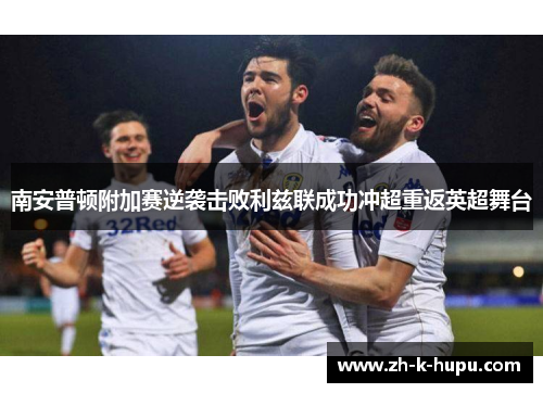 南安普顿附加赛逆袭击败利兹联成功冲超重返英超舞台