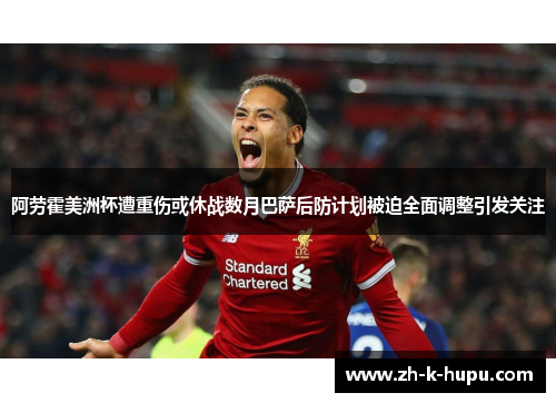 阿劳霍美洲杯遭重伤或休战数月巴萨后防计划被迫全面调整引发关注