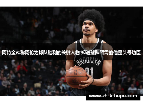 阿特金森称阿伦为球队胜利的关键人物 知道球队所需的他是头号功臣