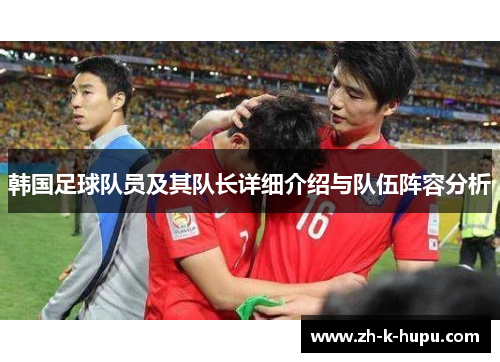 韩国足球队员及其队长详细介绍与队伍阵容分析