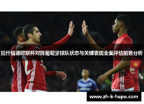 拉什福德欧联杯对阵葡萄牙球队状态与关键表现全面评估前景分析