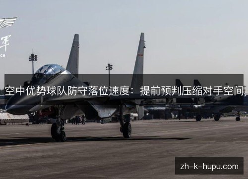 空中优势球队防守落位速度：提前预判压缩对手空间