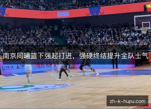 南京同曦篮下强起打进，强硬终结提升全队士气